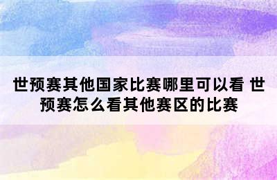 世预赛其他国家比赛哪里可以看 世预赛怎么看其他赛区的比赛